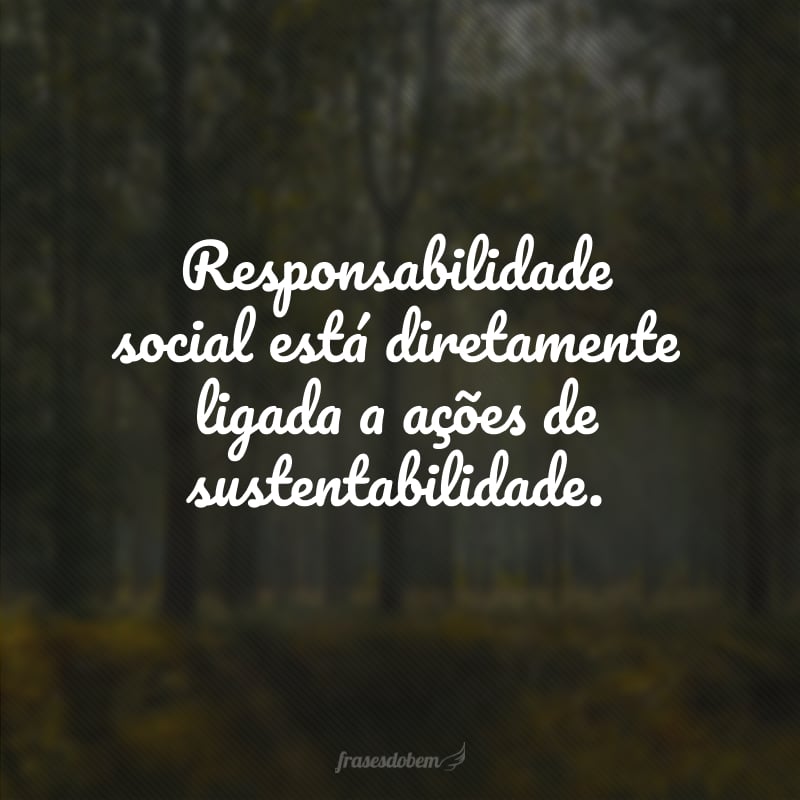 Responsabilidade social está diretamente ligada a ações de sustentabilidade.