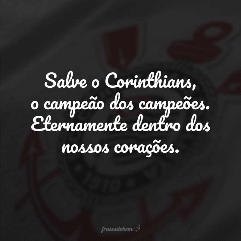 Salve o Corinthians, o campeão dos campeões. Eternamente dentro dos nossos corações.