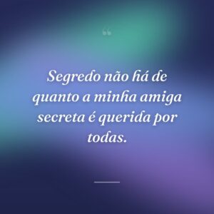 Segredo não há de quanto a minha amiga secreta é querida por todas.