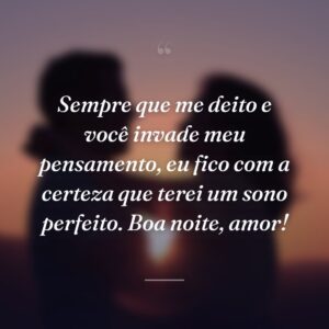 Sempre que me deito e você invade meu pensamento, eu fico com a certeza que terei um sono perfeito. Boa noite, amor!