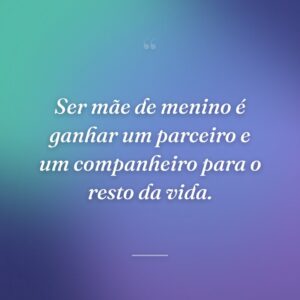 Ser mãe de menino é ganhar um parceiro e um companheiro para o resto da vida.