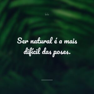 Ser natural é a mais difícil das poses.