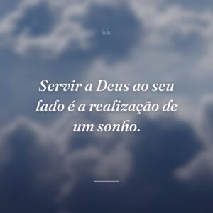 Servir a Deus ao seu lado é a realização de um sonho.
