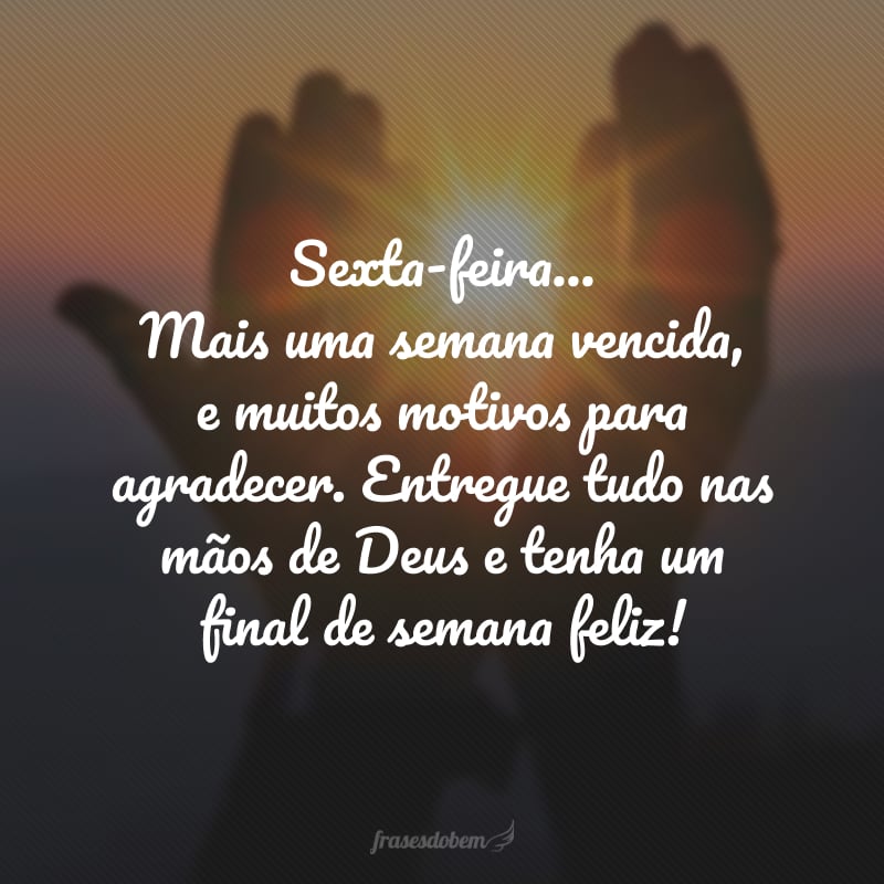 Sexta-feira… Mais uma semana vencida, e muitos motivos para agradecer. Entregue tudo nas mãos de Deus e tenha um final de semana feliz!