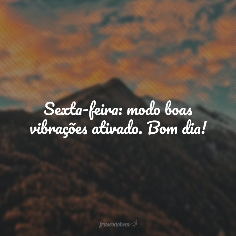 Sexta-feira: modo boas vibrações ativado. Bom dia!