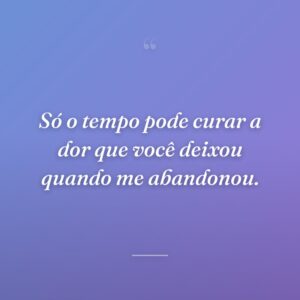 Só o tempo pode curar a dor que você deixou quando me abandonou.