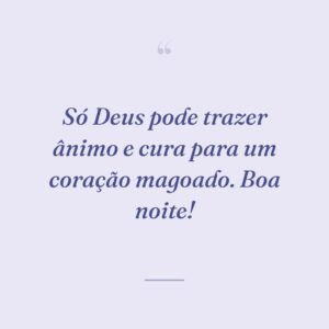 Só Deus pode trazer ânimo e cura para um coração magoado. Boa noite!