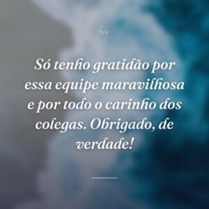 Só tenho gratidão por essa equipe maravilhosa e por todo o carinho dos colegas. Obrigado, de verdade!