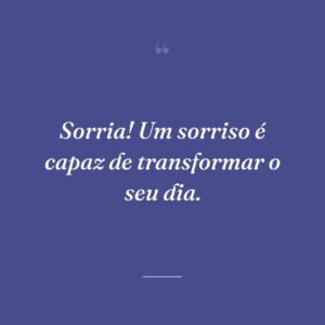 Sorria! Um sorriso é capaz de transformar o seu dia.