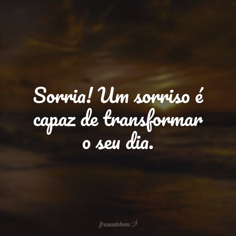 Sorria! Um sorriso é capaz de transformar o seu dia. 