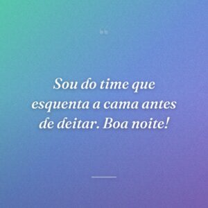 Sou do time que esquenta a cama antes de deitar. Boa noite!
