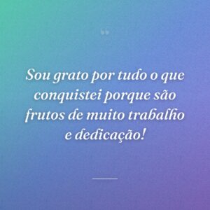 Sou grato por tudo o que conquistei porque são frutos de muito trabalho e dedicação!