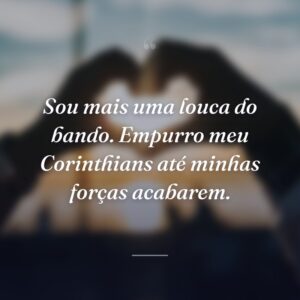 Sou mais uma louca do bando. Empurro meu Corinthians até minhas forças acabarem.