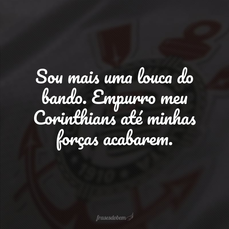 Sou mais uma louca do bando. Empurro meu Corinthians até minhas forças acabarem.