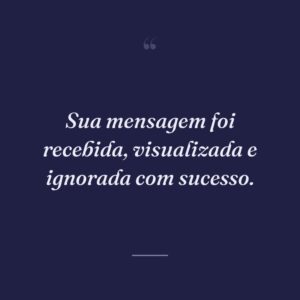 Sua mensagem foi recebida, visualizada e ignorada com sucesso.