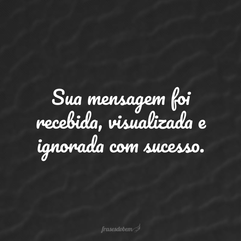 Sua mensagem foi recebida, visualizada e ignorada com sucesso.