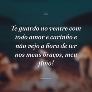 Te guardo no ventre com todo amor e carinho e não vejo a hora de ter nos meus braços, meu filho!