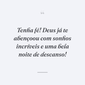 Tenha fé! Deus já te abençoou com sonhos incríveis e uma bela noite de descanso!