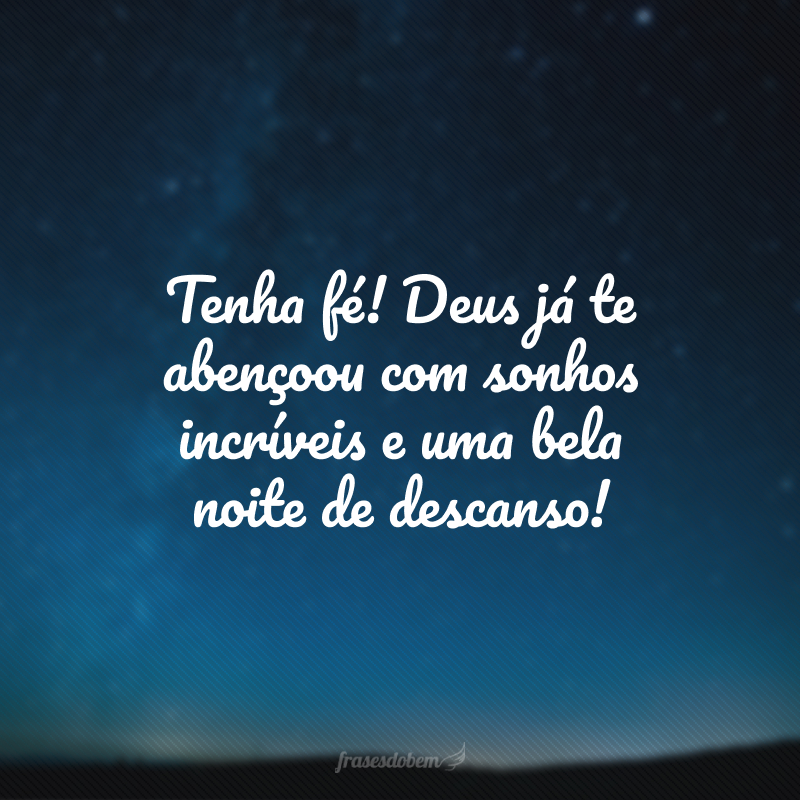 Tenha fé! Deus já te abençoou com sonhos incríveis e uma bela noite de descanso!