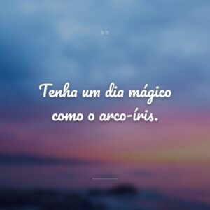 Tenha um dia mágico como o arco-íris.
