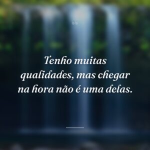 Tenho muitas qualidades, mas chegar na hora não é uma delas.