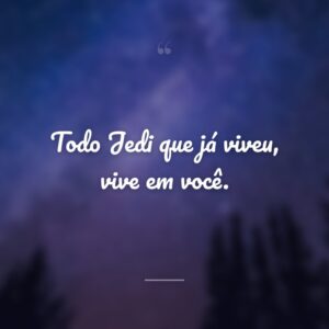 Todo Jedi que já viveu, vive em você.
