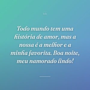 Todo mundo tem uma história de amor, mas a nossa é a melhor e a minha favorita. Boa noite, meu namorado lindo!