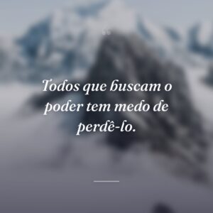 Todos que buscam o poder tem medo de perdê-lo.