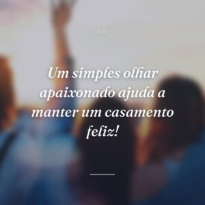 Um simples olhar apaixonado ajuda a manter um casamento feliz!