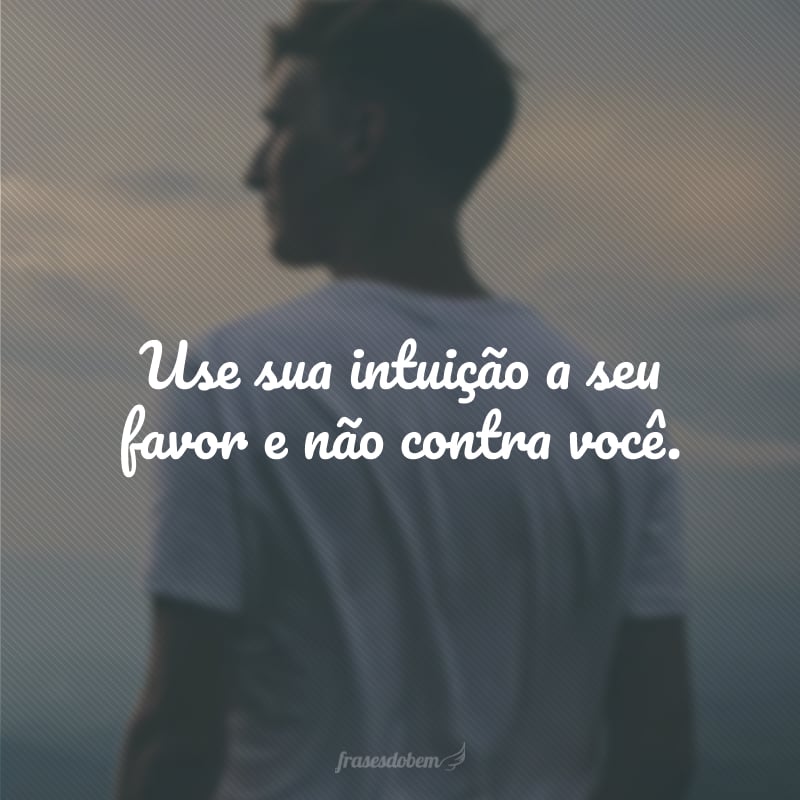 Use sua intuição a seu favor e não contra você.