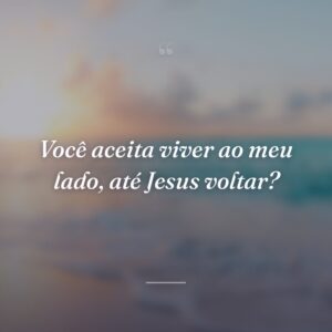 Você aceita viver ao meu lado, até Jesus voltar?