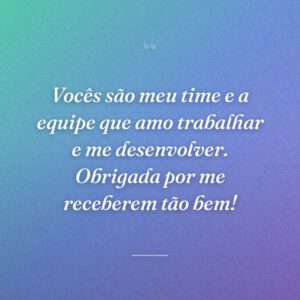 Vocês são meu time e a equipe que amo trabalhar e me desenvolver. Obrigada por me receberem tão bem!