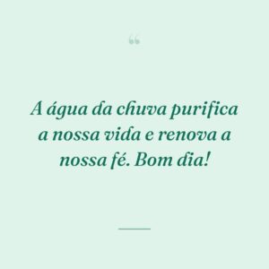 A água da chuva purifica a nossa vida e renova a nossa fé. Bom dia!