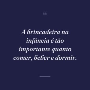 A brincadeira na infância é tão importante quanto comer, beber e dormir.