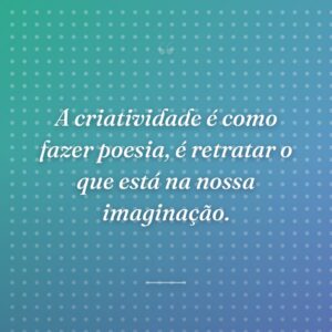 A criatividade é como fazer poesia, é retratar o que está na nossa imaginação.
