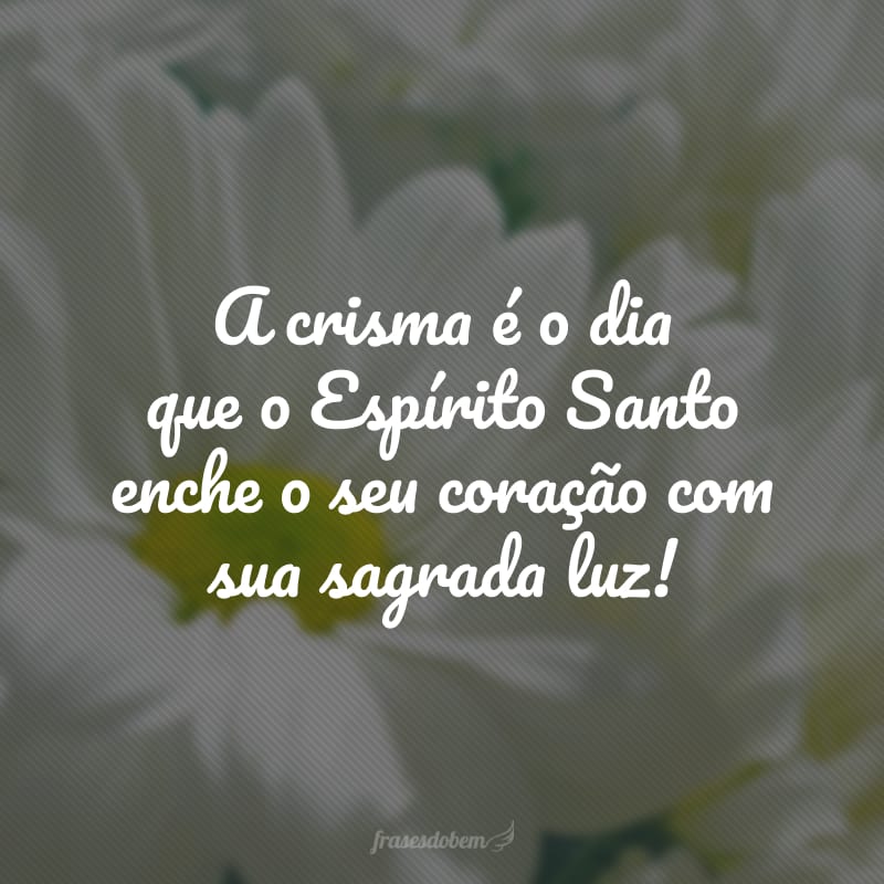 A crisma é o dia que o Espírito Santo enche o seu coração com sua sagrada luz!