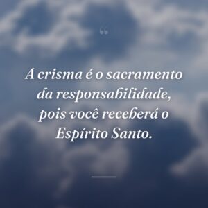 A crisma é o sacramento da responsabilidade, pois você receberá o Espírito Santo.