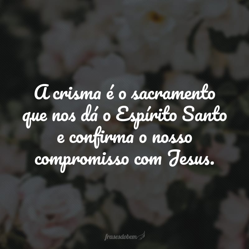 A crisma é o sacramento que nos dá o Espírito Santo e confirma o nosso compromisso com Jesus.