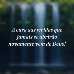 A cura das feridas que jamais se abrirão novamente vem de Deus!