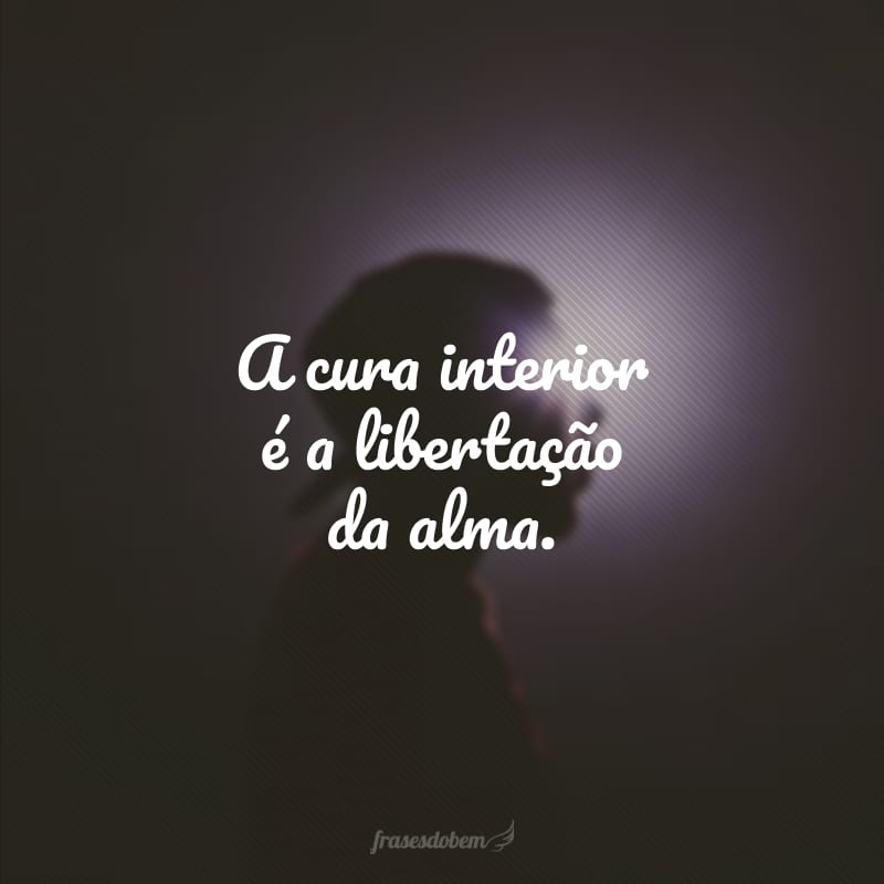 A cura interior é a libertação da alma.