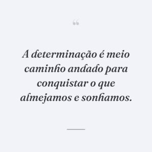 A determinação é meio caminho andado para conquistar o que almejamos e sonhamos.