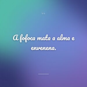 A fofoca mata a alma e envenena.
