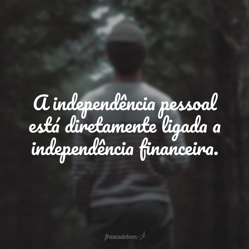 A independência pessoal está diretamente ligada a independência financeira.