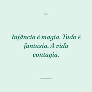 Infância é magia. Tudo é fantasia. A vida contagia.