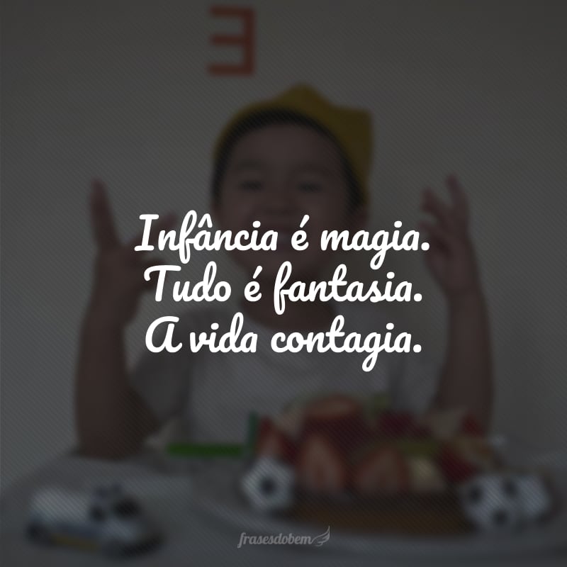 Infância é magia. Tudo é fantasia. A vida contagia.