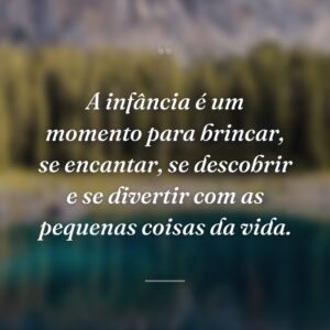 A infância é um momento para brincar, se encantar, se descobrir e se divertir com as pequenas coisas da vida.