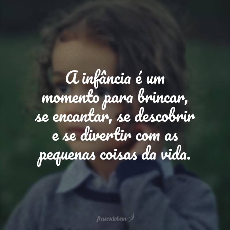 A infância é um momento para brincar, se encantar, se descobrir e se divertir com as pequenas coisas da vida.