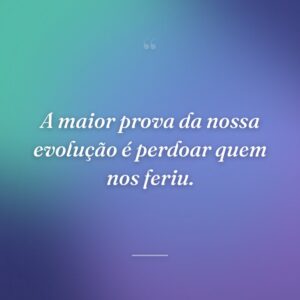 A maior prova da nossa evolução é perdoar quem nos feriu.