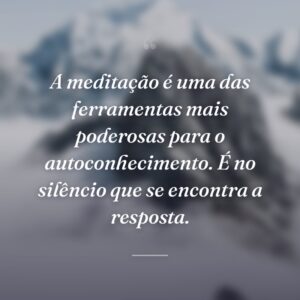 A meditação é uma das ferramentas mais poderosas para o autoconhecimento. É no silêncio que se encontra a resposta.