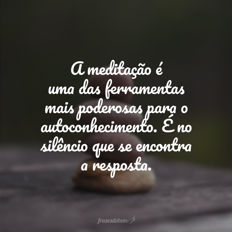 A meditação é uma das ferramentas mais poderosas para o autoconhecimento. É no silêncio que se encontra a resposta.